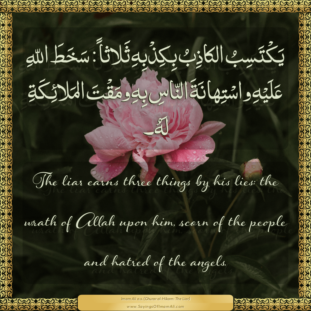 The liar earns three things by his lies: the wrath of Allah upon him,...